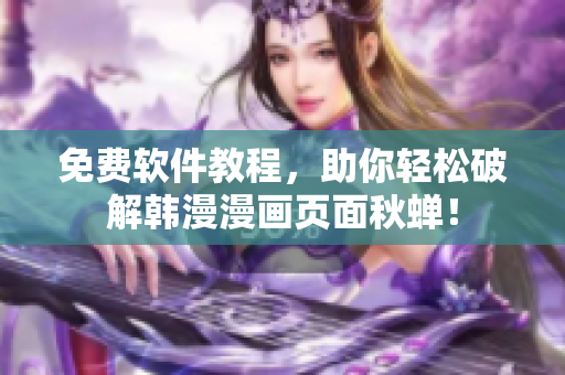免费软件教程，助你轻松破解韩漫漫画页面秋蝉！
