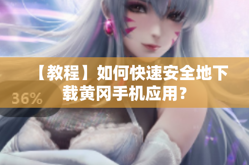 【教程】如何快速安全地下载黄冈手机应用？