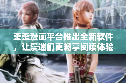 歪歪漫画平台推出全新软件，让漫迷们更畅享阅读体验