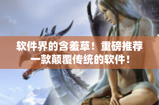 软件界的含羞草！重磅推荐一款颠覆传统的软件！