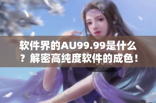软件界的AU99.99是什么？解密高纯度软件的成色！