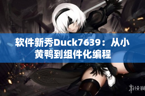 软件新秀Duck7639：从小黄鸭到组件化编程