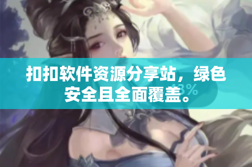 扣扣软件资源分享站，绿色安全且全面覆盖。
