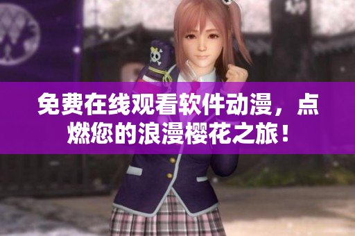 免费在线观看软件动漫，点燃您的浪漫樱花之旅！