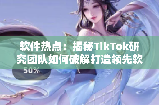 软件热点：揭秘TikTok研究团队如何破解打造领先软件