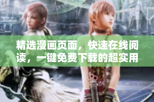 精选漫画页面，快速在线阅读，一键免费下载的超实用软件！