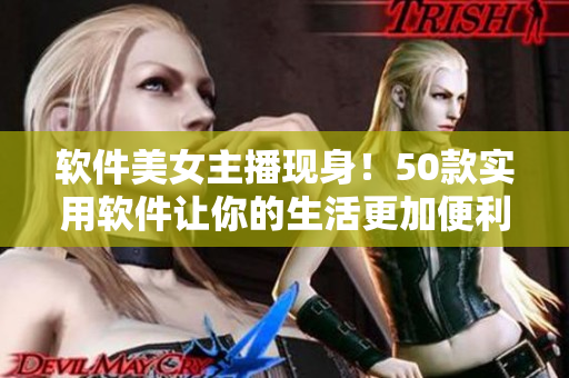 软件美女主播现身！50款实用软件让你的生活更加便利！