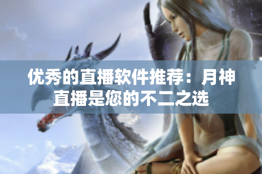 优秀的直播软件推荐：月神直播是您的不二之选
