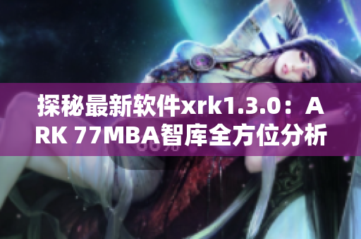 探秘最新软件xrk1.3.0：ARK 77MBA智库全方位分析