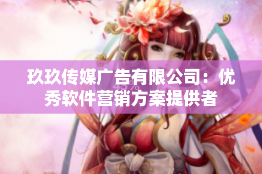 玖玖传媒广告有限公司：优秀软件营销方案提供者