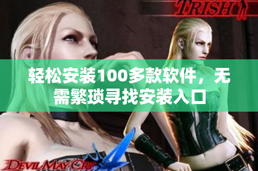 轻松安装100多款软件，无需繁琐寻找安装入口