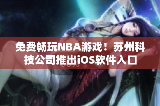 免费畅玩NBA游戏！苏州科技公司推出iOS软件入口
