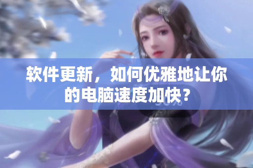 软件更新，如何优雅地让你的电脑速度加快？