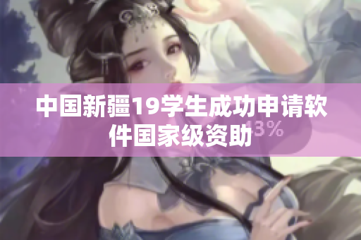 中国新疆19学生成功申请软件国家级资助