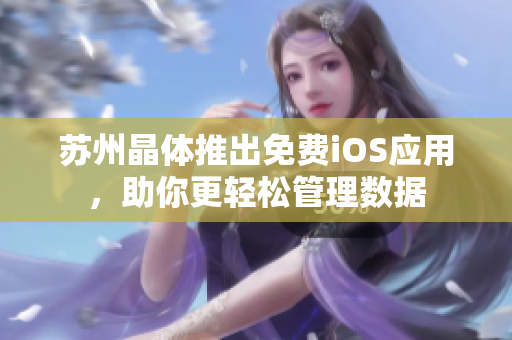 苏州晶体推出免费iOS应用，助你更轻松管理数据