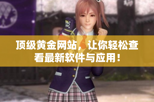 顶级黄金网站，让你轻松查看最新软件与应用！