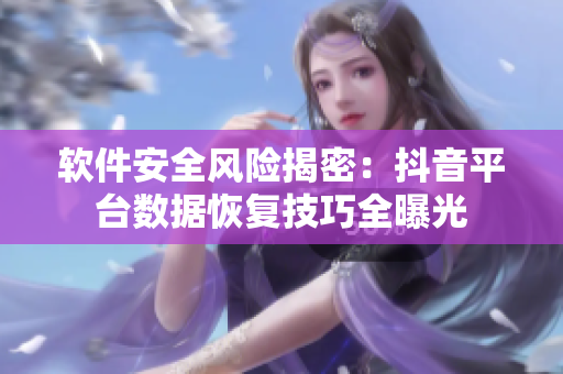软件安全风险揭密：抖音平台数据恢复技巧全曝光