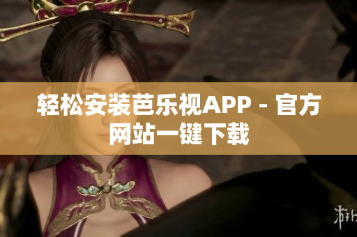 轻松安装芭乐视APP - 官方网站一键下载
