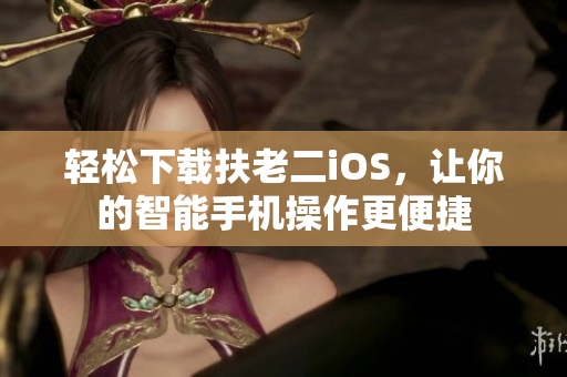 轻松下载扶老二iOS，让你的智能手机操作更便捷