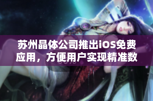 苏州晶体公司推出iOS免费应用，方便用户实现精准数据监测
