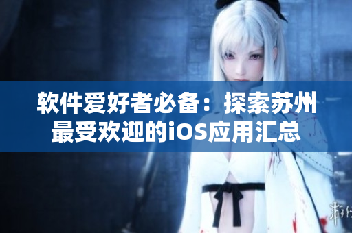 软件爱好者必备：探索苏州最受欢迎的iOS应用汇总