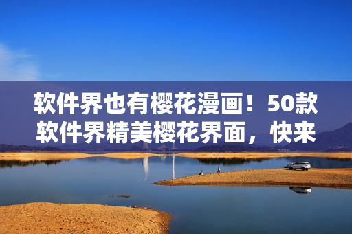 软件界也有樱花漫画！50款软件界精美樱花界面，快来感受吧