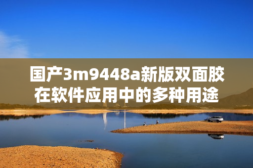 国产3m9448a新版双面胶在软件应用中的多种用途