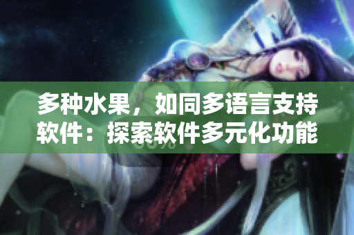 多种水果，如同多语言支持软件：探索软件多元化功能
