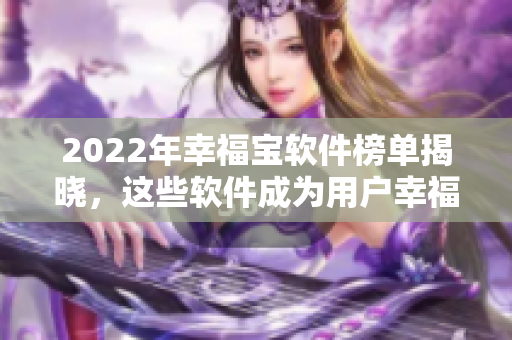 2022年幸福宝软件榜单揭晓，这些软件成为用户幸福源泉
