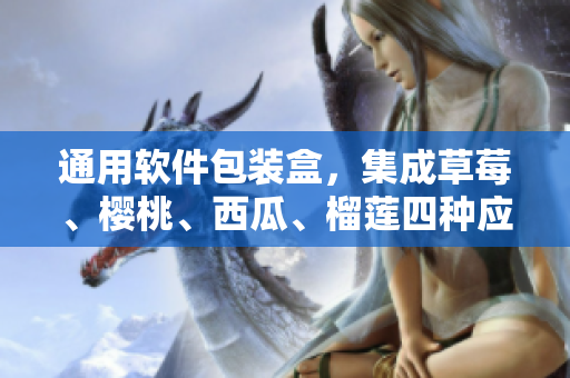 通用软件包装盒，集成草莓、樱桃、西瓜、榴莲四种应用程序