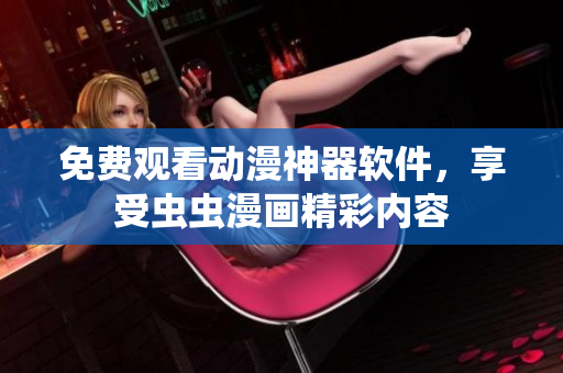 免费观看动漫神器软件，享受虫虫漫画精彩内容