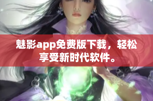 魅影app免费版下载，轻松享受新时代软件。