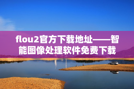flou2官方下载地址——智能图像处理软件免费下载