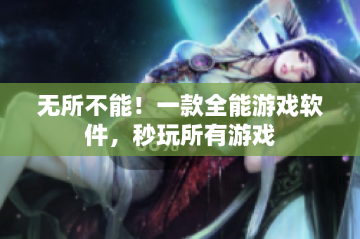 无所不能！一款全能游戏软件，秒玩所有游戏