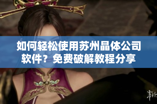 如何轻松使用苏州晶体公司软件？免费破解教程分享