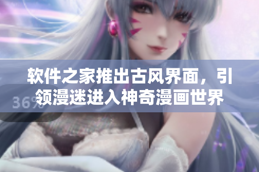 软件之家推出古风界面，引领漫迷进入神奇漫画世界