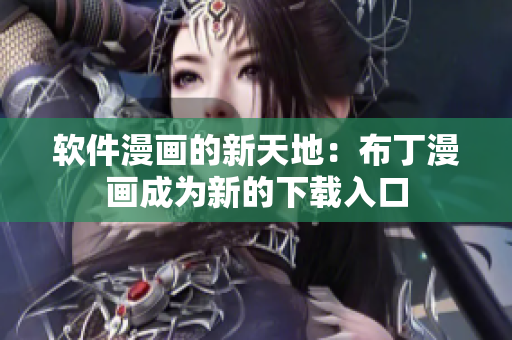 软件漫画的新天地：布丁漫画成为新的下载入口
