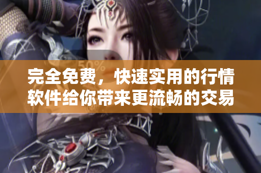 完全免费，快速实用的行情软件给你带来更流畅的交易体验