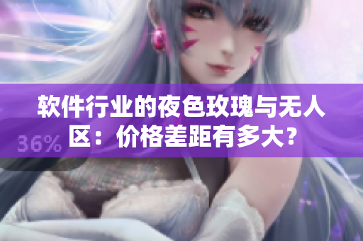 软件行业的夜色玫瑰与无人区：价格差距有多大？