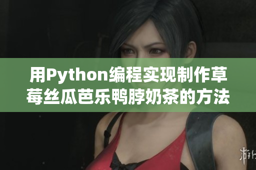 用Python编程实现制作草莓丝瓜芭乐鸭脖奶茶的方法