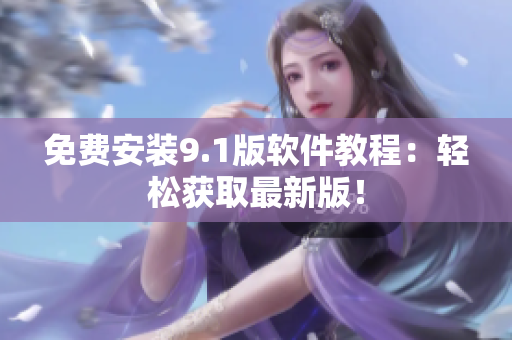 免费安装9.1版软件教程：轻松获取最新版！