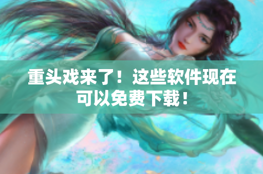 重头戏来了！这些软件现在可以免费下载！