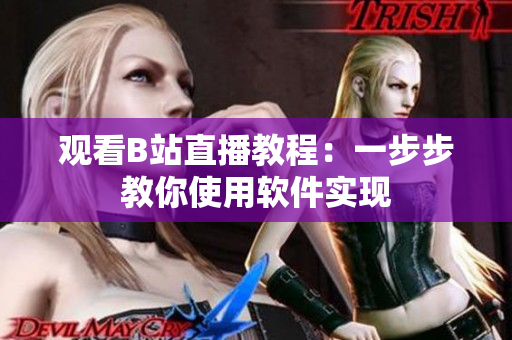 观看B站直播教程：一步步教你使用软件实现