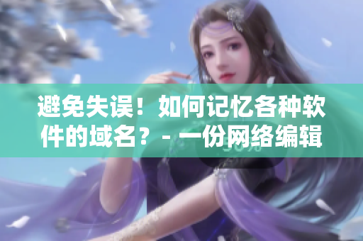 避免失误！如何记忆各种软件的域名？- 一份网络编辑的建议