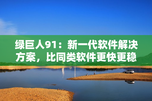 绿巨人91：新一代软件解决方案，比同类软件更快更稳