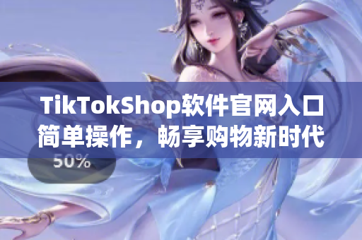 TikTokShop软件官网入口简单操作，畅享购物新时代