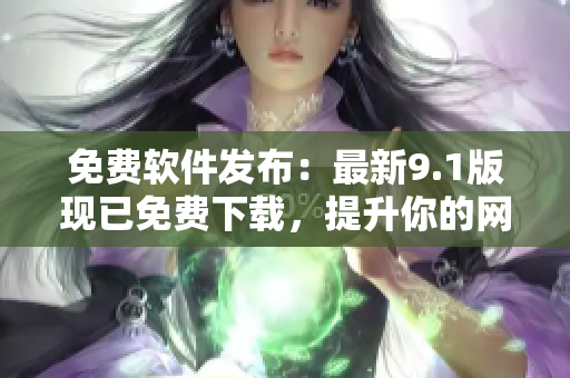 免费软件发布：最新9.1版现已免费下载，提升你的网络体验！