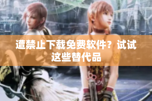 遭禁止下载免费软件？试试这些替代品