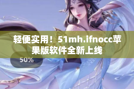 轻便实用！51mh.ifnocc苹果版软件全新上线