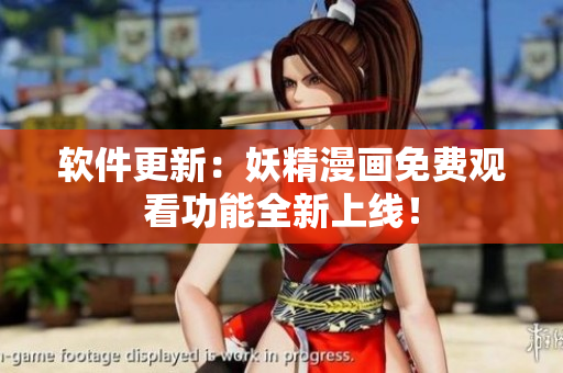 软件更新：妖精漫画免费观看功能全新上线！